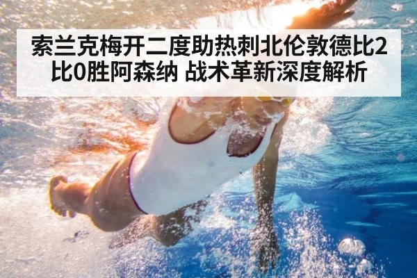 索兰克梅开二度助热刺北伦敦德比2比0胜阿森纳 战术革新深度解析
