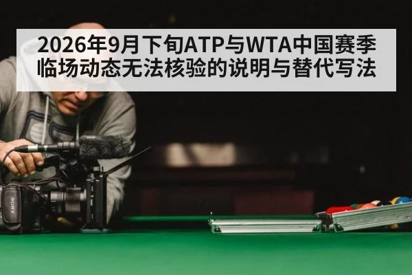 2026年9月下旬ATP与WTA中国赛季临场动态无法核验的说明与替代写法