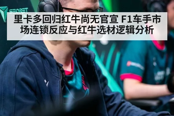 里卡多回归红牛尚无官宣 F1车手市场连锁反应与红牛选材逻辑分析