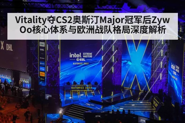 Vitality夺CS2奥斯汀Major冠军后ZywOo核心体系与欧洲战队格局深度解析
